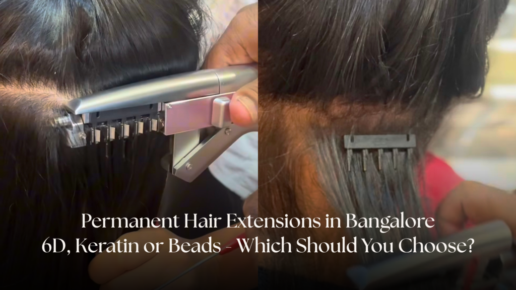 Permanent Hair Extensions in Bangalore: 6D, Keratin or Beads – Which Should You Choose?