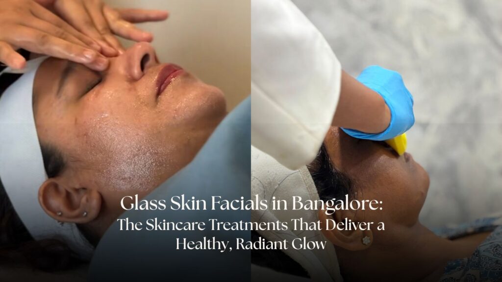 Glass Skin Facials in Bangalore: The Skincare Treatments That Deliver a Healthy, Radiant Glow